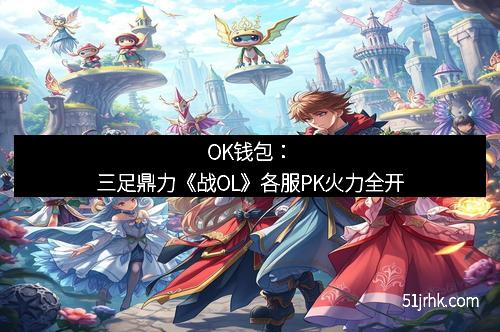 OK钱包：三足鼎力《战OL》各服PK火力全开