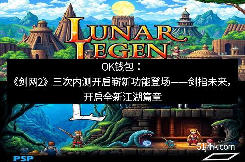 OK钱包：《剑网2》三次内测开启崭新功能登场——剑指未来，开启全新江湖篇章