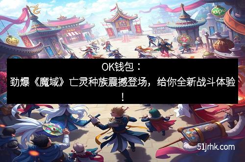 OK钱包：劲爆《魔域》亡灵种族震撼登场，给你全新战斗体验！